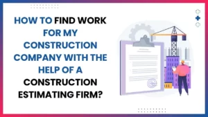 How To Find Work for My Construction Company with the Help of a Construction Estimating Firm: Tips and Strategies
