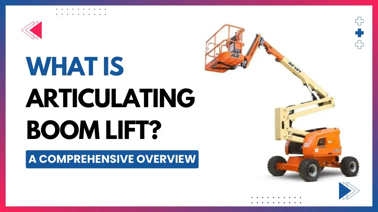 What is articulating boom lift - A comprehensive overview